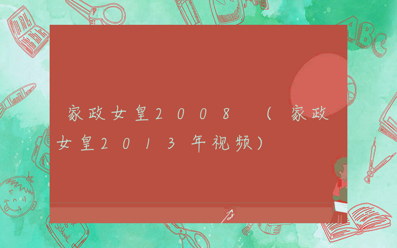 家政女皇2008 (家政女皇2013年视频)